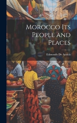 Morocco Its People and Places - Edmondo De Amicis