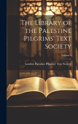 The Library of the Palestine Pilgrims' Text Society; Volume 6 - 