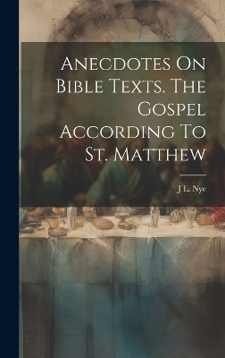 Anecdotes On Bible Texts. The Gospel According To St. Matthew - J L Nye