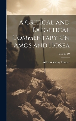 A Critical and Exegetical Commentary On Amos and Hosea; Volume 20 - William Rainey Harper