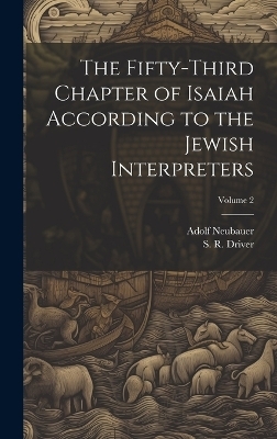 The Fifty-third Chapter of Isaiah According to the Jewish Interpreters; Volume 2 - Adolf 1832-1907 Neubauer