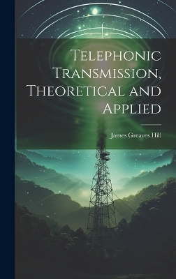 Telephonic Transmission, Theoretical and Applied - James Greaves Hill