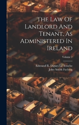 The Law Of Landlord And Tenant, As Administered In Ireland; Volume 2 - John Smith Furlong