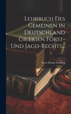 Lehrbuch des Gemeinen in Deutschland Giltigen Forst- und Jagd-Rechts... - Ernst Moritz Schilling