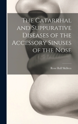 The Catarrhal and Suppurative Diseases of the Accessory Sinuses of the Nose - Ross Hall Skillern