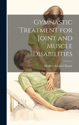 Gymnastic Treatment for Joint and Muscle Disabilities - Herbert Edward Deane