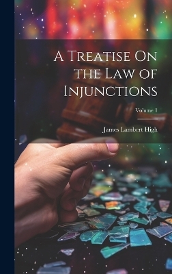 A Treatise On the Law of Injunctions; Volume 1 - James Lambert High