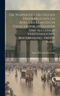 Die Wappen der deutschen Freiherrlichen ud adeligen Familien in genauer, vollständiger und allgemein verständlicher Beschreibung, Erster Band - Ernst Heinrich Kneschke