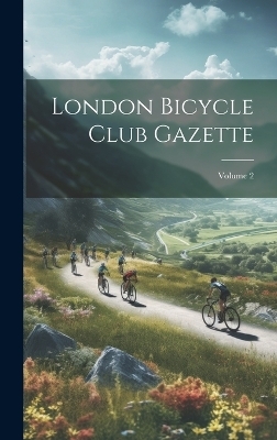 London Bicycle Club Gazette; Volume 2 -  Anonymous