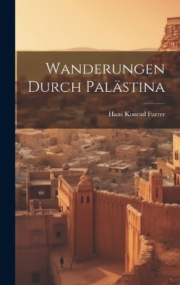 Wanderungen Durch Palästina - Hans Konrad Furrer