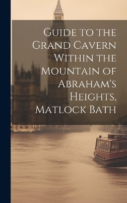 Guide to the Grand Cavern Within the Mountain of Abraham's Heights, Matlock Bath -  Anonymous