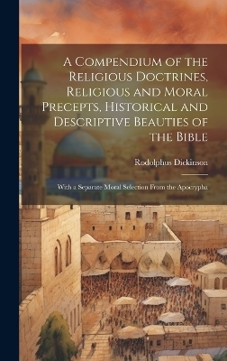 A Compendium of the Religious Doctrines, Religious and Moral Precepts, Historical and Descriptive Beauties of the Bible - Rodolphus Dickinson