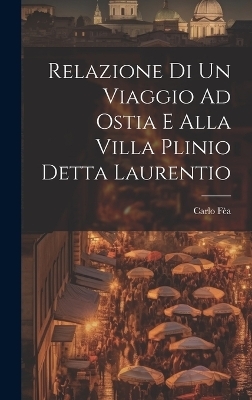 Relazione Di Un Viaggio Ad Ostia E Alla Villa Plinio Detta Laurentio - Carlo Fèa