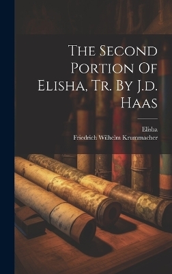 The Second Portion Of Elisha, Tr. By J.d. Haas - Friedrich Wilhelm Krummacher