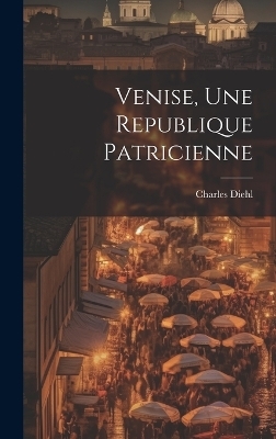 Venise, une republique patricienne - Charles 1859-1944 Diehl