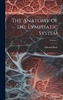 The Anatomy of the Lymphatic System; Volume 2 - Edward Klein