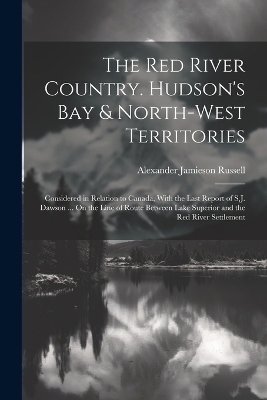 The Red River Country. Hudson's Bay & North-West Territories - Alexander Jamieson Russell