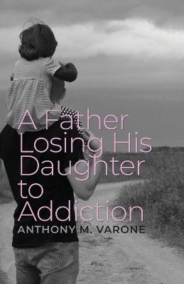 A Father Losing His Daughter to Addiction - Anthony M Varone