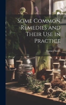 Some Common Remedies and Their Use in Practice - Eustace Smith