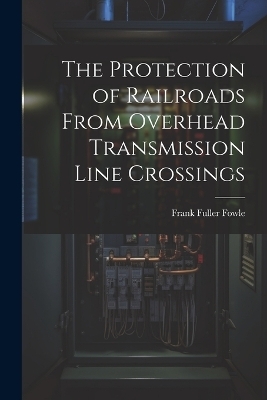 The Protection of Railroads From Overhead Transmission Line Crossings - Frank Fuller Fowle