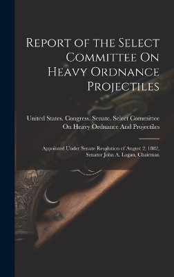 Report of the Select Committee On Heavy Ordnance Projectiles - 