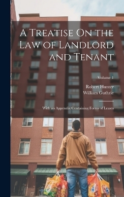 A Treatise On the Law of Landlord and Tenant - Robert Hunter, William Guthrie