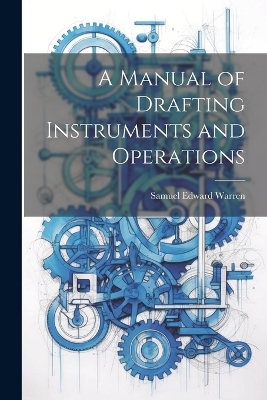 A Manual of Drafting Instruments and Operations - Samuel Edward Warren