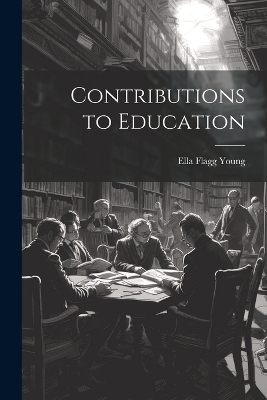 Contributions to Education - Ella Flagg Young