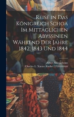 Reise in Das Königreich Schoa Im Mittäglichen Abyssinien Während Der Jahre 1842, 1843 Und 1844 - Charles E Xavier Rochet D'Héricourt, Albert Schraishoun