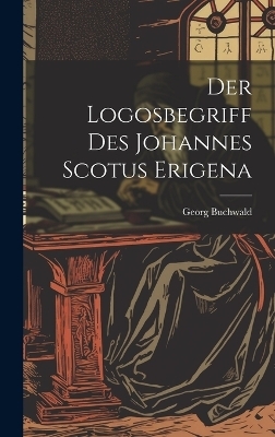 Der Logosbegriff Des Johannes Scotus Erigena - Georg Buchwald