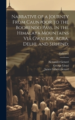 Narrative of a Journey From Caunpoor to the Boorendo Pass, in the Himalaya Mountains Viâ Gwalior, Agra, Delhi, and Sirhind;; Volume 2 - William Lloyd, Alexander 1792-1839 Gerard, James Gilbert 1795-1835 Gerard