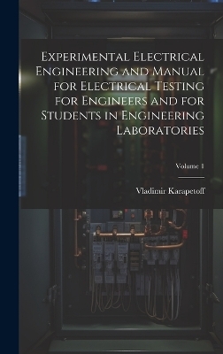 Experimental Electrical Engineering and Manual for Electrical Testing for Engineers and for Students in Engineering Laboratories; Volume 1 - Vladimir Karapetoff