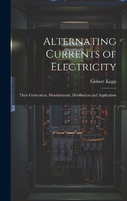 Alternating Currents of Electricity - Gisbert Kapp