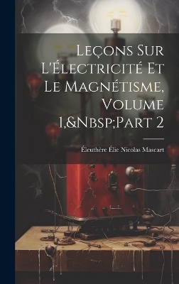 Leçons Sur L'Électricité Et Le Magnétisme, Volume 1, Part 2 - Éleuthère Élie Nicolas Mascart