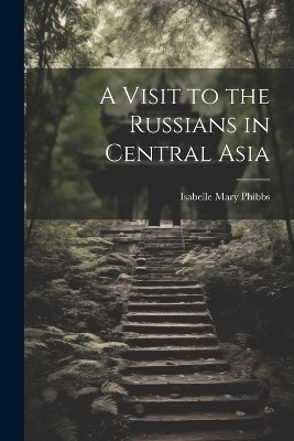 A Visit to the Russians in Central Asia - Isabelle Mary Phibbs