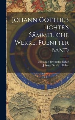 Johann Gottlieb Fichte's Sämmtliche Werke, Fuenfter Band - Johann Gottlieb Fichte, Immanuel Hermann Fichte