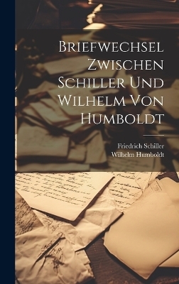 Briefwechsel zwischen Schiller und Wilhelm von Humboldt - Friedrich Schiller, Wilhelm Humboldt