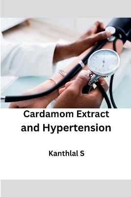 Cardamom Extract and Hypertension - Kanthlal S