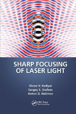 Sharp Focusing of Laser Light - Victor V. Kotlyar, Sergei Stafeev, Anton Nalimov