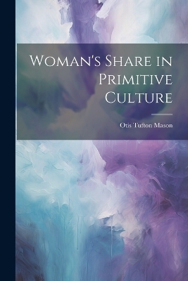 Woman's Share in Primitive Culture - Otis Tufton Mason