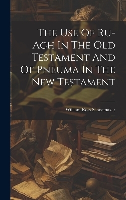The Use Of Ru-ach In The Old Testament And Of Pneuma In The New Testament - William Ross Schoemaker