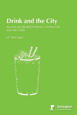 Drink and the City: Alcohol and Alcohol Problems in Urban UK, since the 1950s - J.E. McGregor