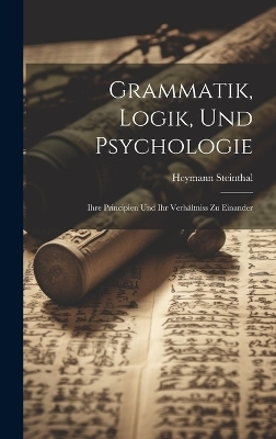 Grammatik, Logik, Und Psychologie - Heymann Steinthal