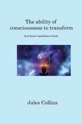 The ability of consciousness to transform - Jules Collins