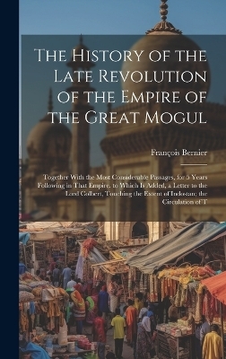 The History of the Late Revolution of the Empire of the Great Mogul - François Bernier