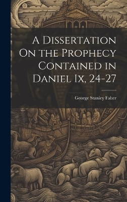 A Dissertation On the Prophecy Contained in Daniel Ix, 24-27 - George Stanley Faber
