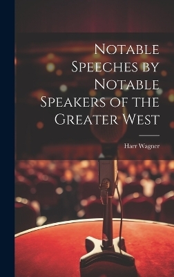 Notable Speeches by Notable Speakers of the Greater West - Harr Wagner