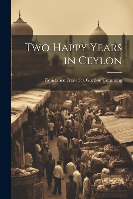 Two Happy Years in Ceylon - Constance Frederica Gordon Cumming
