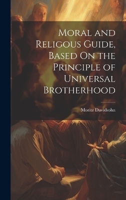 Moral and Religous Guide, Based On the Principle of Universal Brotherhood - Moritz Davidsohn