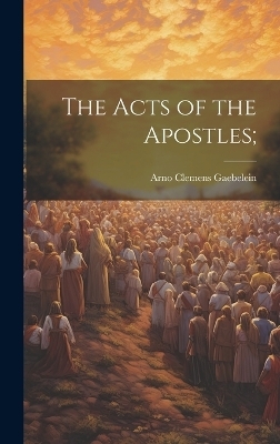 The Acts of the Apostles; - Arno Clemens 1861-1945 Gaebelein